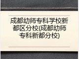 成都幼师专科学校新都区分校(成都幼师专科新都分校)