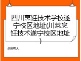 四川烹饪技术学校遂宁校区地址(川菜烹饪技术遂宁校区地址)