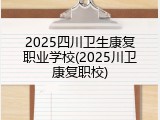 2025四川卫生康复职业学校(2025川卫康复职校)