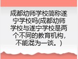 成都幼师学校简称遂宁学校吗(成都幼师学校与遂宁学校是两个不同的教育机构，不能混为一谈。)