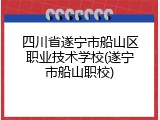 四川省遂宁市船山区职业技术学校(遂宁市船山职校)