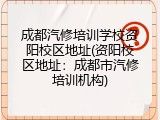 成都汽修培训学校资阳校区地址(资阳校区地址：成都市汽修培训机构)