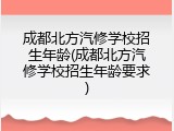 成都北方汽修学校招生年龄(成都北方汽修学校招生年龄要求)