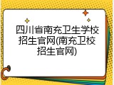 四川省南充卫生学校招生官网(南充卫校招生官网)