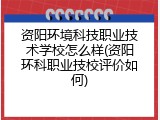 资阳环境科技职业技术学校怎么样(资阳环科职业技校评价如何)