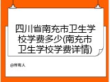 四川省南充市卫生学校学费多少(南充市卫生学校学费详情)