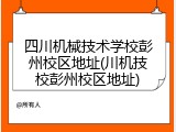 四川机械技术学校彭州校区地址(川机技校彭州校区地址)