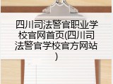 四川司法警官职业学校官网首页(四川司法警官学校官方网站)
