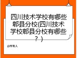 四川技术学校有哪些郫县分校(四川技术学校郫县分校有哪些？)