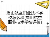 眉山航空职业技术学校怎么样(眉山航空职业技术学校评价)