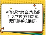 新能源汽修合适成都什么学校(成都新能源汽修学校推荐)