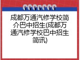 成都万通汽修学校简介巴中招生(成都万通汽修学校巴中招生简讯)
