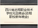 四川省志翔职业技术学校元旦晚会(志翔职校新年晚会)
