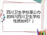 四川卫生学校是公办的吗?(四川卫生学校性质如何？)