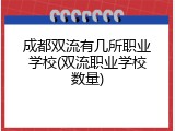 成都双流有几所职业学校(双流职业学校数量)