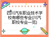 四川汽车职业技术学校有哪些专业(川汽职校专业一览)
