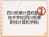 四川拓普计算机职业技术学校(四川拓普职技计算机学院)