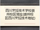 四川烹饪技术学校崇州校区地址(崇州校区四川烹饪技术地址)