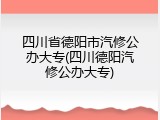 四川省德阳市汽修公办大专(四川德阳汽修公办大专)