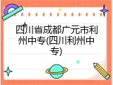 四川省成都广元市利州中专(四川利州中专)