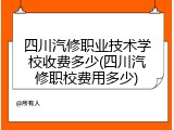 四川汽修职业技术学校收费多少(四川汽修职校费用多少)