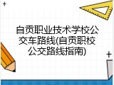 自贡职业技术学校公交车路线(自贡职校公交路线指南)