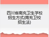 四川省南充卫生学校招生方式(南充卫校招生法)