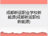 成都新运职业学校新能源(成都新运职校新能源)