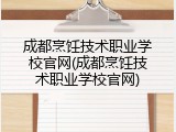 成都烹饪技术职业学校官网(成都烹饪技术职业学校官网)