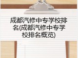 成都汽修中专学校排名(成都汽修中专学校排名概览)