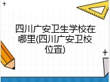 四川广安卫生学校在哪里(四川广安卫校位置)