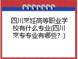 四川烹饪高等职业学校有什么专业(四川烹专专业有哪些？)