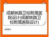 成都铁路卫校附属医院设计(成都铁路卫校附属医院设计)