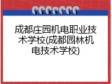 成都庄园机电职业技术学校(成都园林机电技术学校)