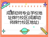 成都幼师专业学校地址绵竹校区(成都幼师绵竹校区地址)