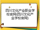 四川文化产业职业学校官网(四川文化产业学校官网)