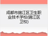 成都市锦江区卫生职业技术学校(锦江区卫校)