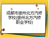 成都市崇州北方汽修学校(崇州北方汽修职业学校)