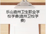 乐山嘉州卫生职业学校学费(嘉州卫校学费)