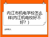 内江市机电学校怎么样(内江机电校好不好？)