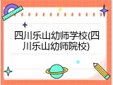 四川乐山幼师学校(四川乐山幼师院校)
