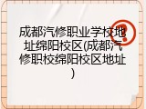 成都汽修职业学校地址绵阳校区(成都汽修职校绵阳校区地址)
