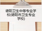 德阳卫生中等专业学校(德阳市卫生专业学校)