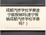 成都汽修学校学费遂宁能报销吗(遂宁报销成都汽修学校学费吗？)
