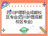 四川护理职业成都校区专业(四川护理成都校区专业)