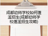 成都幼师学校如何蓬溪招生(成都幼师学校蓬溪招生攻略)