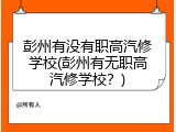 彭州有没有职高汽修学校(彭州有无职高汽修学校？)
