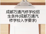 成都万通汽修学校招生条件(成都万通汽修学校入学要求)