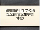 四川省的卫生学校地址(四川省卫生学校地址)