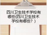 四川卫生技术学校有哪些(四川卫生技术学校有哪些？)